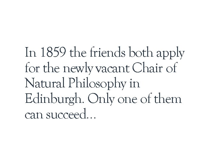 In 1859 the friends both apply for the newly vacant Chair of Natural Philosophy