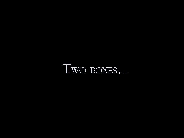 TWO BOXES … TWO BOXES …