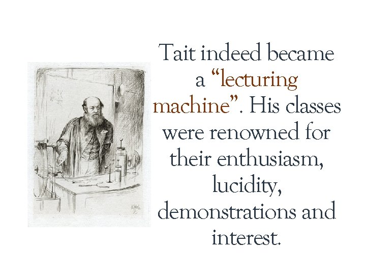 Tait indeed became a “lecturing machine”. His classes were renowned for their enthusiasm, lucidity, Tait indeed became a “lecturing machine”. His classes were renowned for their enthusiasm, lucidity,