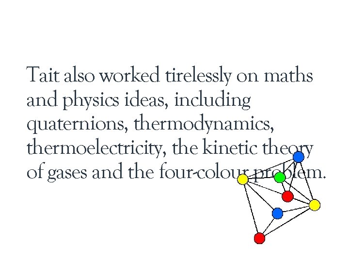 Tait also worked tirelessly on maths and physics ideas, including quaternions, thermodynamics, thermoelectricity, the Tait also worked tirelessly on maths and physics ideas, including quaternions, thermodynamics, thermoelectricity, the