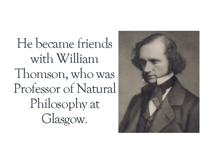 He became friends with William Thomson, who was Professor of Natural Philosophy at Glasgow.