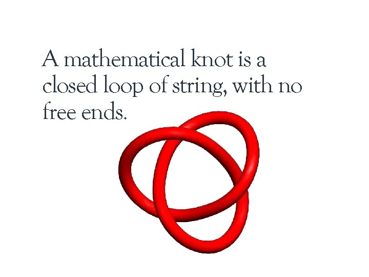 A mathematical knot is a closed loop of string, with no free ends. 