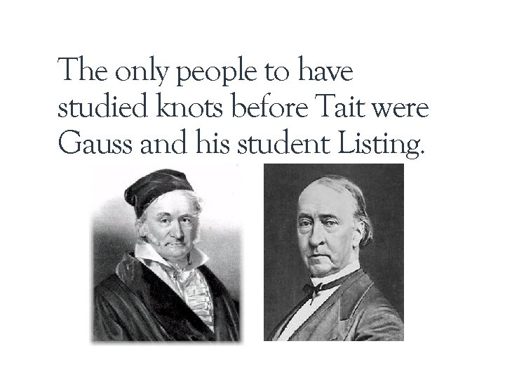 The only people to have studied knots before Tait were Gauss and his student The only people to have studied knots before Tait were Gauss and his student