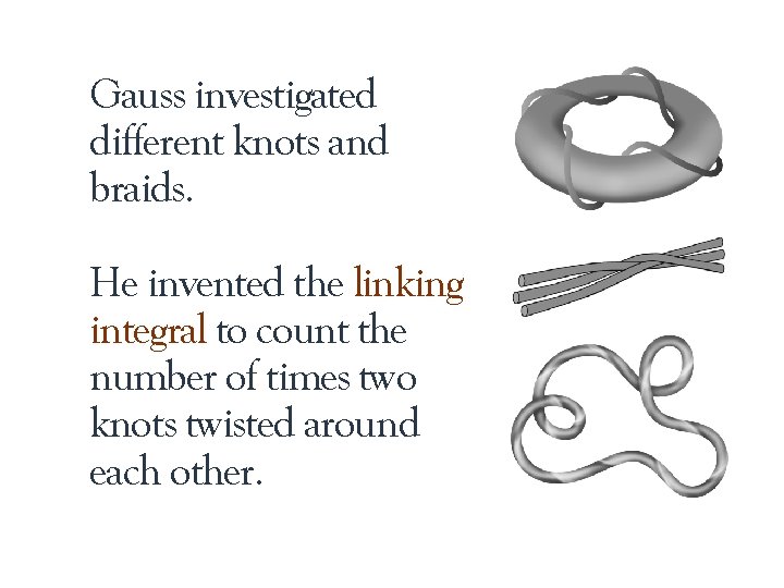 Gauss investigated different knots and braids. He invented the linking integral to count the