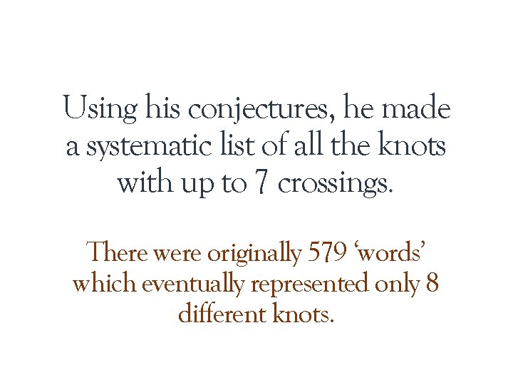 Using his conjectures, he made a systematic list of all the knots with up