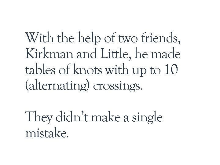 With the help of two friends, Kirkman and Little, he made tables of knots With the help of two friends, Kirkman and Little, he made tables of knots