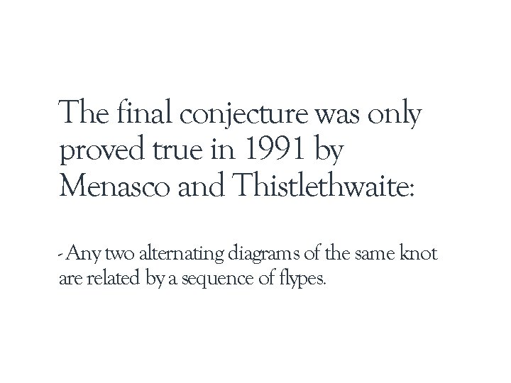 The final conjecture was only proved true in 1991 by Menasco and Thistlethwaite: - The final conjecture was only proved true in 1991 by Menasco and Thistlethwaite: -