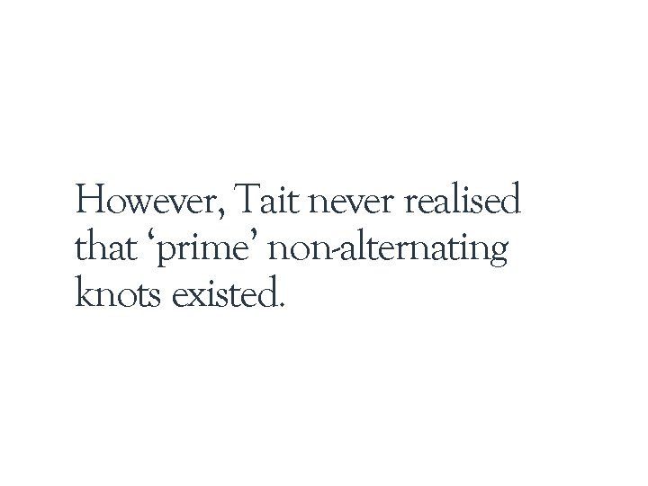 However, Tait never realised that ‘prime’ non-alternating knots existed. 