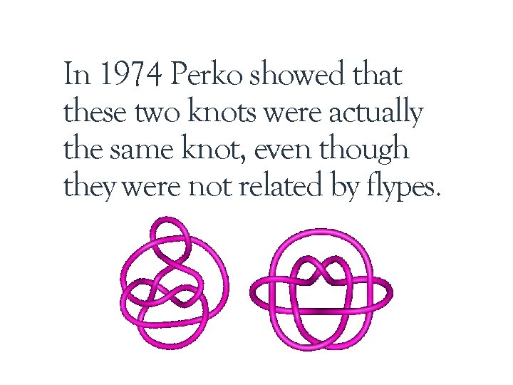 In 1974 Perko showed that these two knots were actually the same knot, even