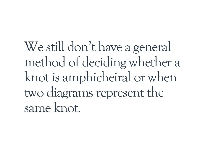 We still don’t have a general method of deciding whether a knot is amphicheiral