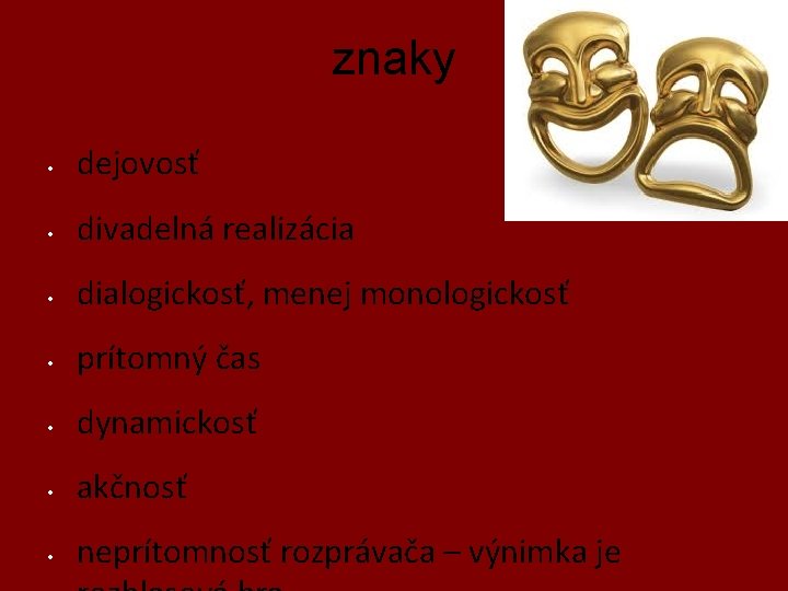 znaky • dejovosť • divadelná realizácia • dialogickosť, menej monologickosť • prítomný čas •