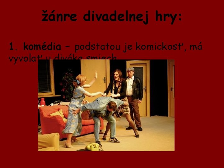 žánre divadelnej hry: 1. komédia – podstatou je komickosť, má vyvolať u diváka smiech.