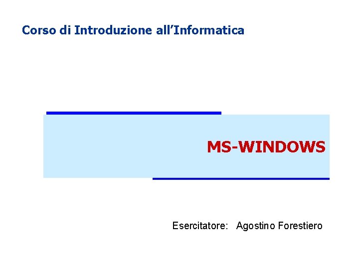 Corso di Introduzione all’Informatica MS-WINDOWS Esercitatore: Agostino Forestiero 