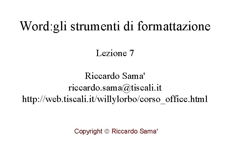 Word: gli strumenti di formattazione Lezione 7 Riccardo Sama' riccardo. sama@tiscali. it http: //web.