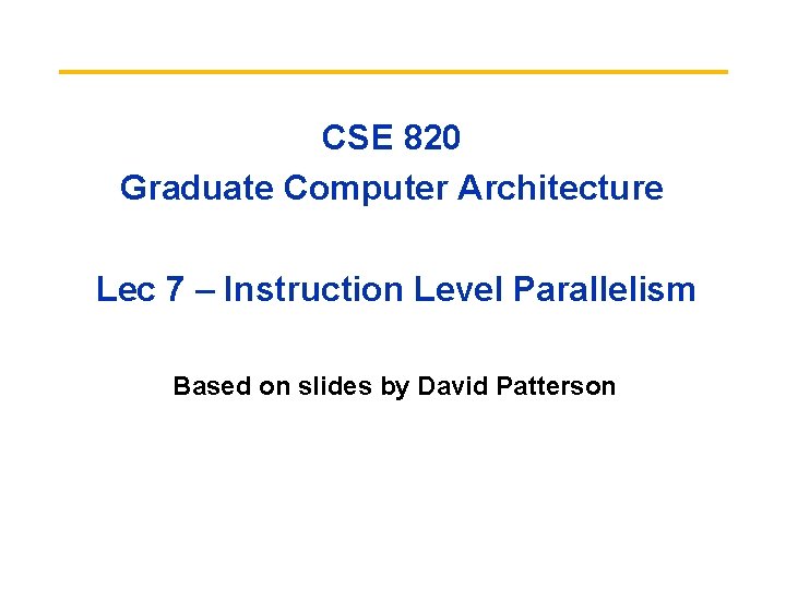 CSE 820 Graduate Computer Architecture Lec 7 – Instruction Level Parallelism Based on slides