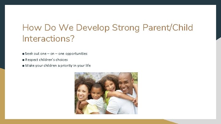 How Do We Develop Strong Parent/Child Interactions? ● Seek out one – one opportunities