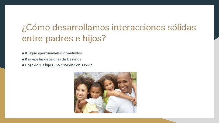 ¿Cómo desarrollamos interacciones sólidas entre padres e hijos? ● Busque oportunidades individuales ● Respete