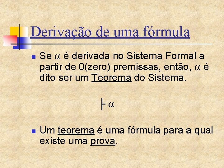 Derivação de uma fórmula n Se é derivada no Sistema Formal a partir de