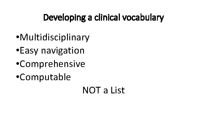 Developing a clinical vocabulary • Multidisciplinary • Easy navigation • Comprehensive • Computable NOT