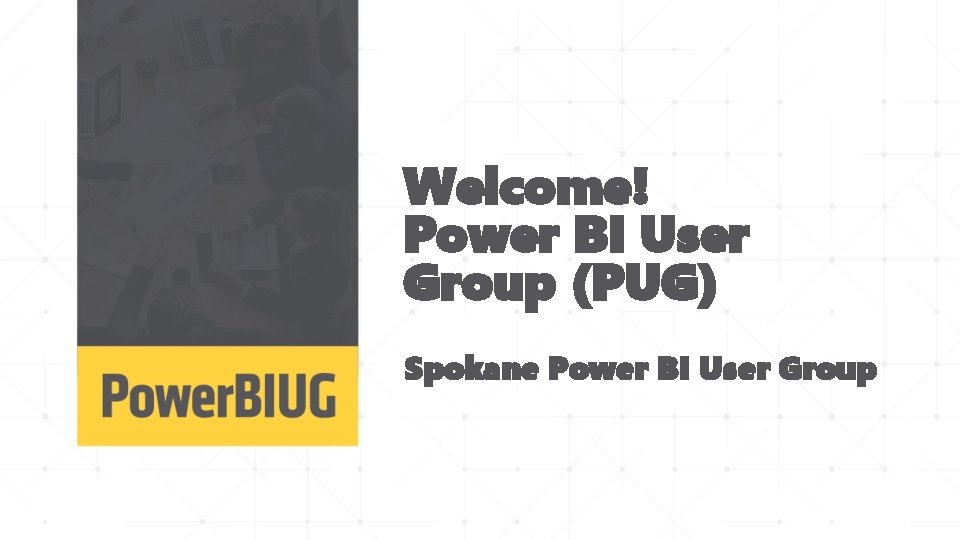Welcome! Power BI User Group (PUG) Spokane Power BI User Group 