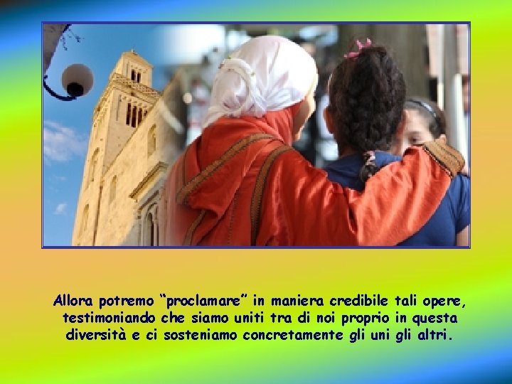 Allora potremo “proclamare” in maniera credibile tali opere, testimoniando che siamo uniti tra di