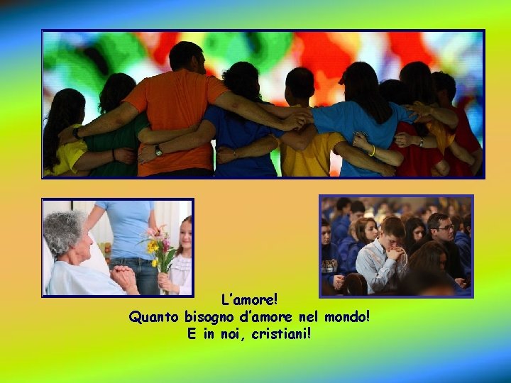 L’amore! Quanto bisogno d’amore nel mondo! E in noi, cristiani! 