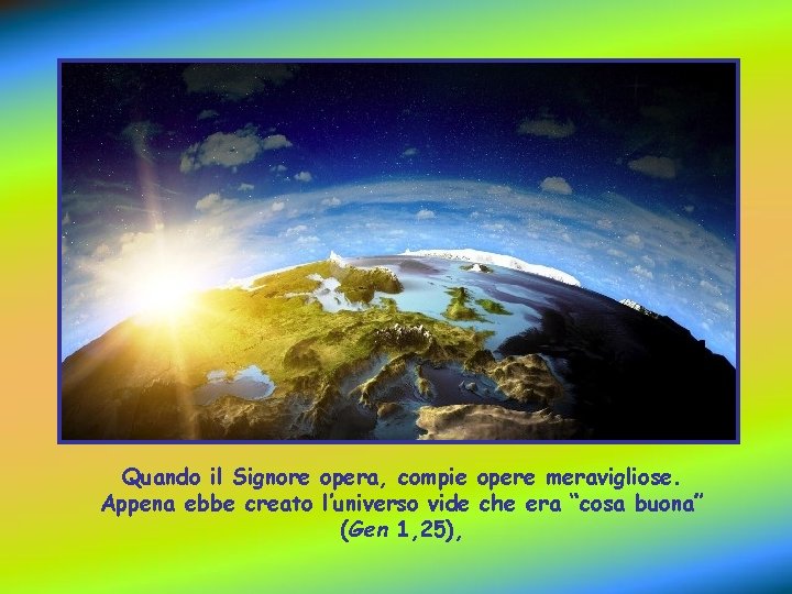 Quando il Signore opera, compie opere meravigliose. Appena ebbe creato l’universo vide che era