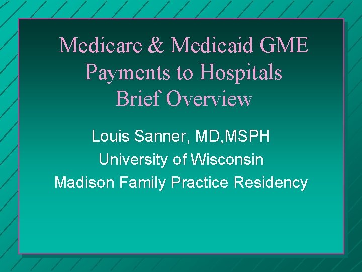 Medicare & Medicaid GME Payments to Hospitals Brief Overview Louis Sanner, MD, MSPH University