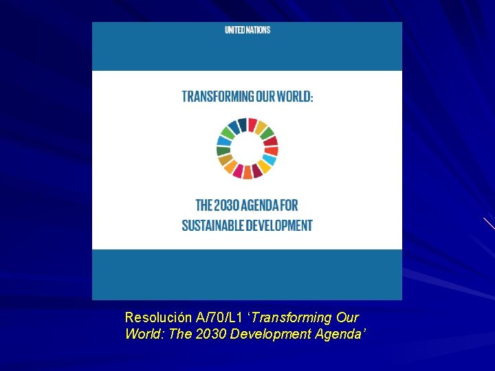 Resolución A/70/L 1 ‘Transforming Our World: The 2030 Development Agenda’ 