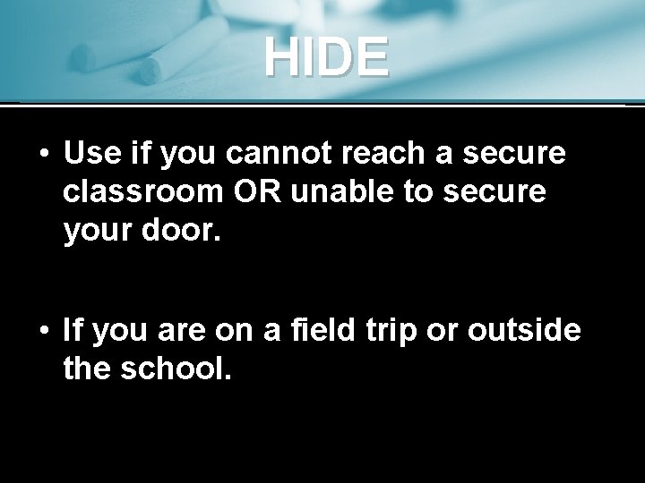 HIDE • Use if you cannot reach a secure classroom OR unable to secure