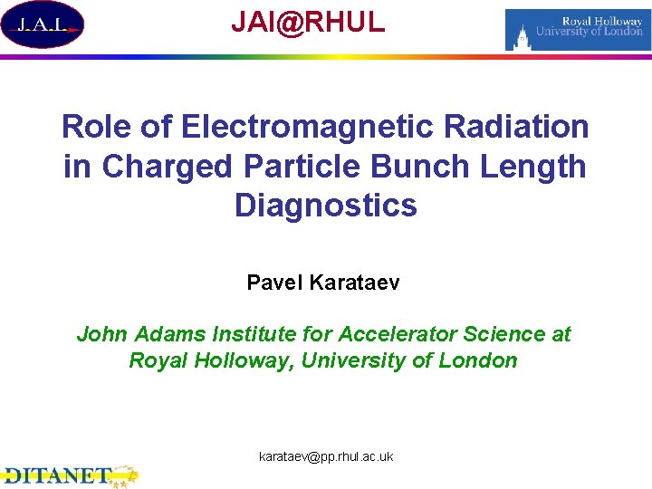 JAI@RHUL Role of Electromagnetic Radiation in Charged Particle Bunch Length Diagnostics Pavel Karataev John