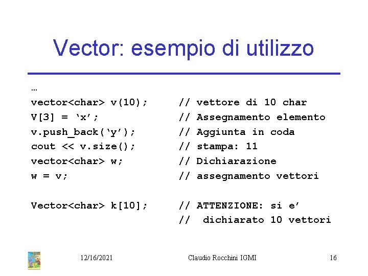 Vector: esempio di utilizzo … vector<char> v(10); V[3] = ‘x’; v. push_back(‘y’); cout <<