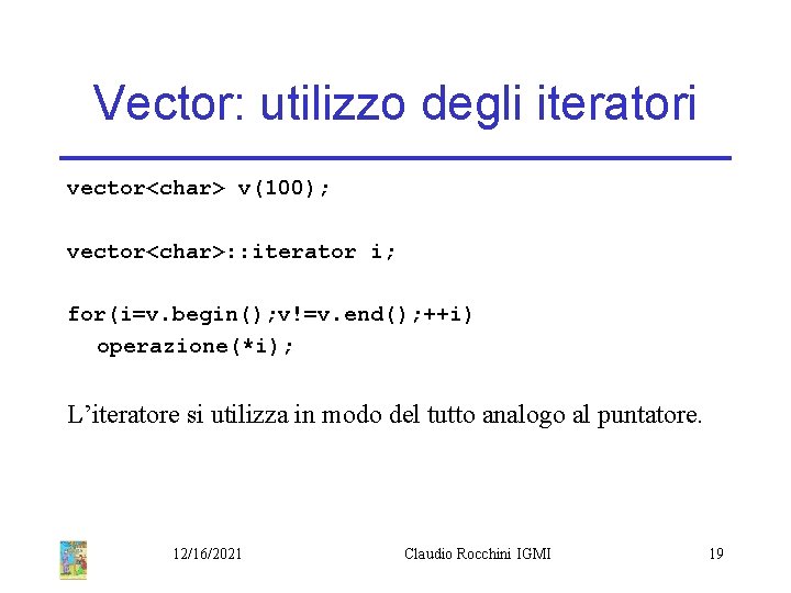 Vector: utilizzo degli iteratori vector<char> v(100); vector<char>: : iterator i; for(i=v. begin(); v!=v. end();