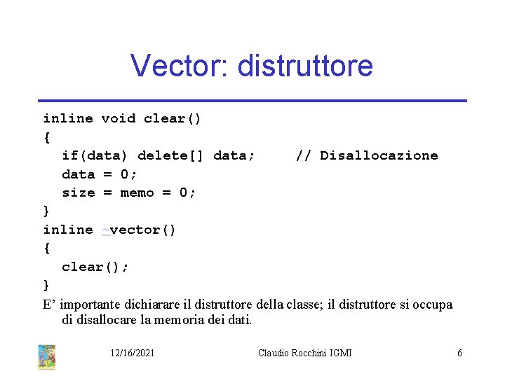 Vector: distruttore inline void clear() { if(data) delete[] data; // Disallocazione data = 0;