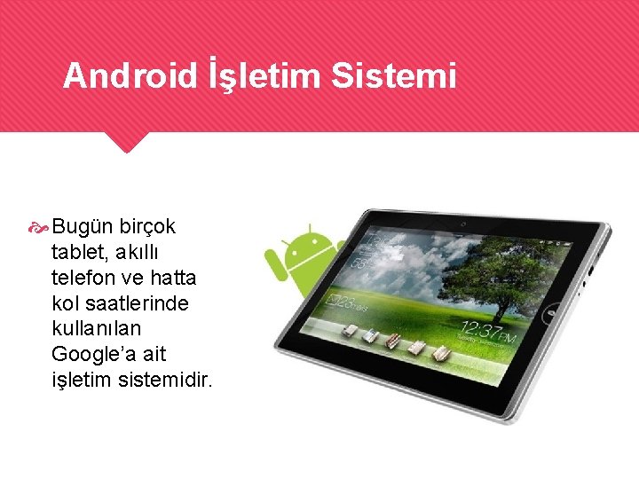 Android İşletim Sistemi Bugün birçok tablet, akıllı telefon ve hatta kol saatlerinde kullanılan Google’a