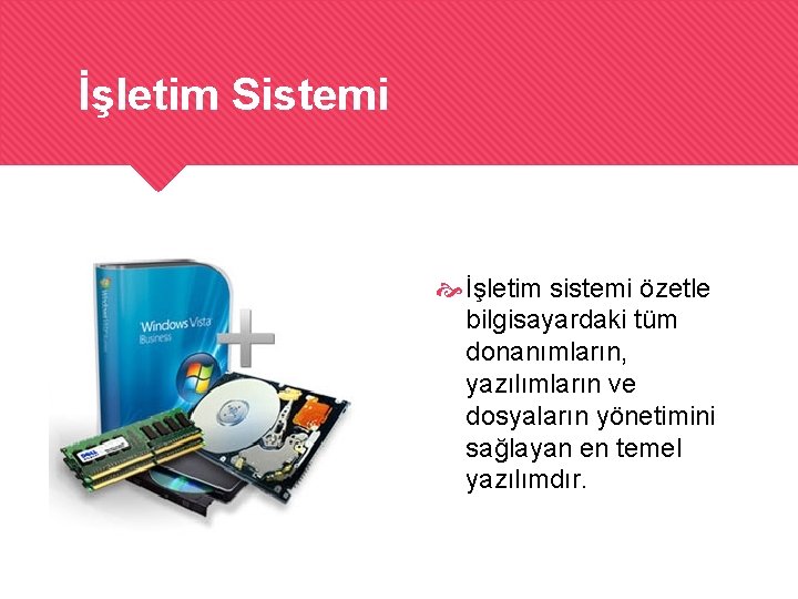 İşletim Sistemi İşletim sistemi özetle bilgisayardaki tüm donanımların, yazılımların ve dosyaların yönetimini sağlayan en