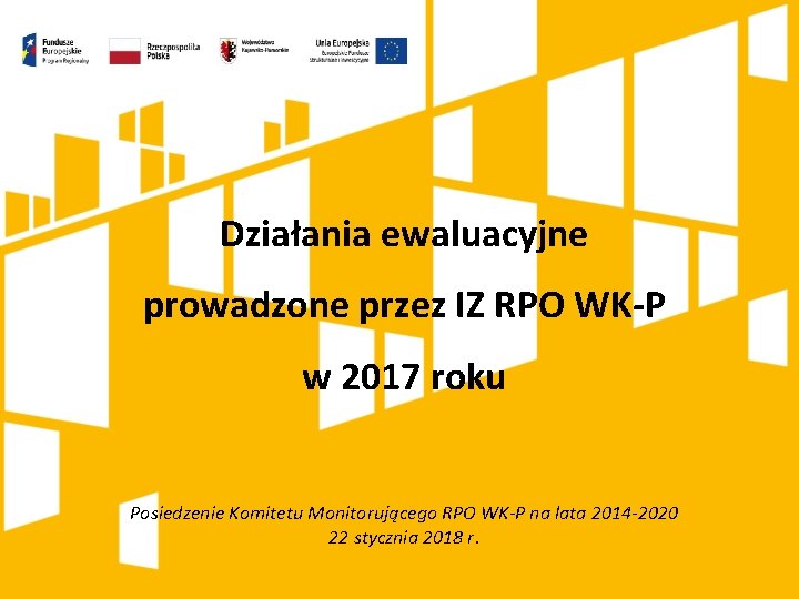 Działania ewaluacyjne prowadzone przez IZ RPO WK-P w 2017 roku Posiedzenie Komitetu Monitorującego RPO