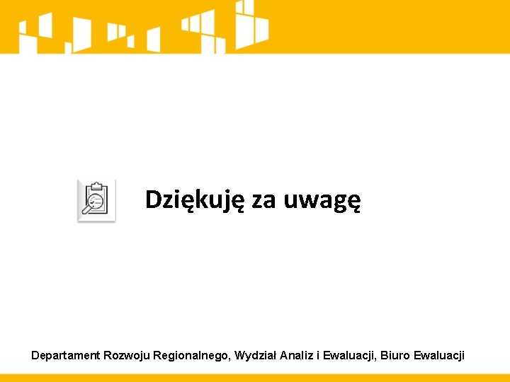 Dziękuję za uwagę Departament Rozwoju Regionalnego, Wydział Analiz i Ewaluacji, Biuro Ewaluacji 