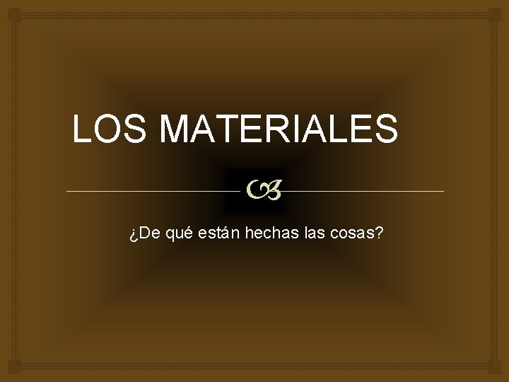 LOS MATERIALES ¿De qué están hechas las cosas? 