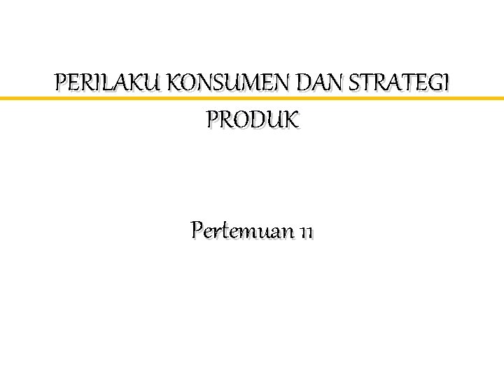 PERILAKU KONSUMEN DAN STRATEGI PRODUK Pertemuan 11 