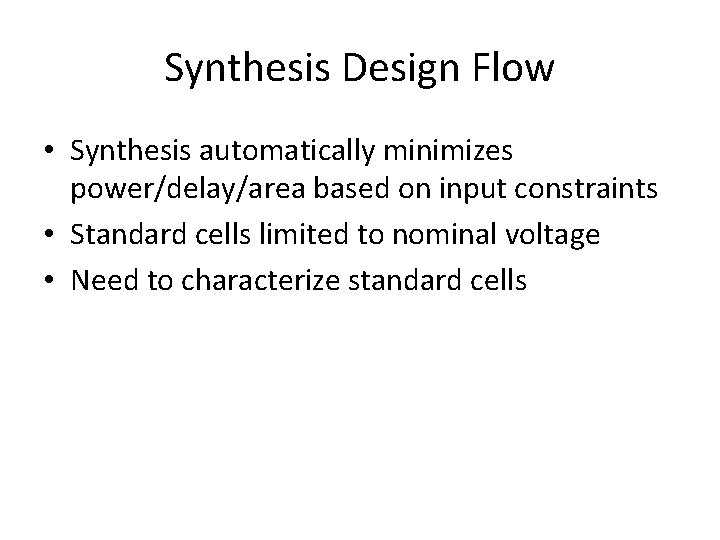 Synthesis Design Flow • Synthesis automatically minimizes power/delay/area based on input constraints • Standard