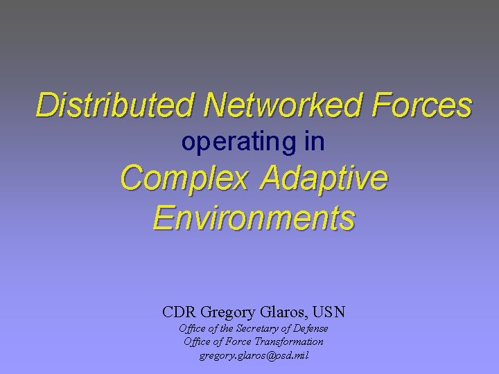 Distributed Networked Forces operating in Complex Adaptive Environments CDR Gregory Glaros, USN Office of