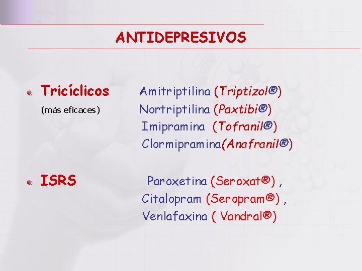 ANTIDEPRESIVOS Tricíclicos (más eficaces) ISRS Amitriptilina (Triptizol®) Nortriptilina (Paxtibi®) Imipramina (Tofranil®) Clormipramina(Anafranil®) Paroxetina (Seroxat®)