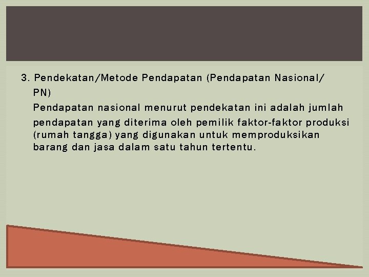3. Pendekatan/Metode Pendapatan (Pendapatan Nasional/ PN) Pendapatan nasional menurut pendekatan ini adalah jumlah pendapatan