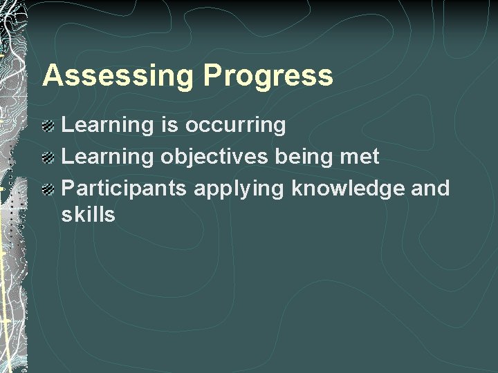 Assessing Progress Learning is occurring Learning objectives being met Participants applying knowledge and skills