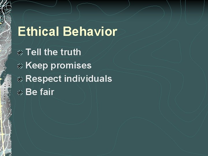 Ethical Behavior Tell the truth Keep promises Respect individuals Be fair 