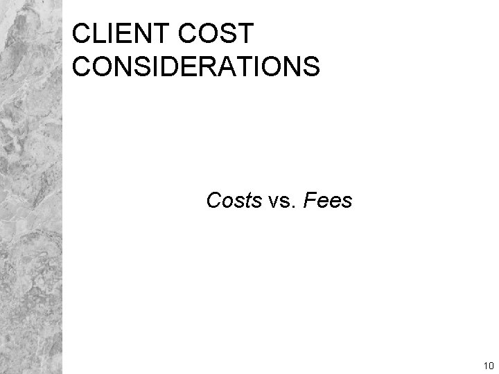 CLIENT COST CONSIDERATIONS Costs vs. Fees 10 