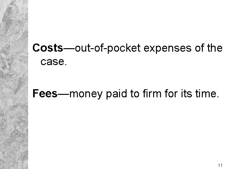 Costs—out-of-pocket expenses of the case. Fees—money paid to firm for its time. 11 