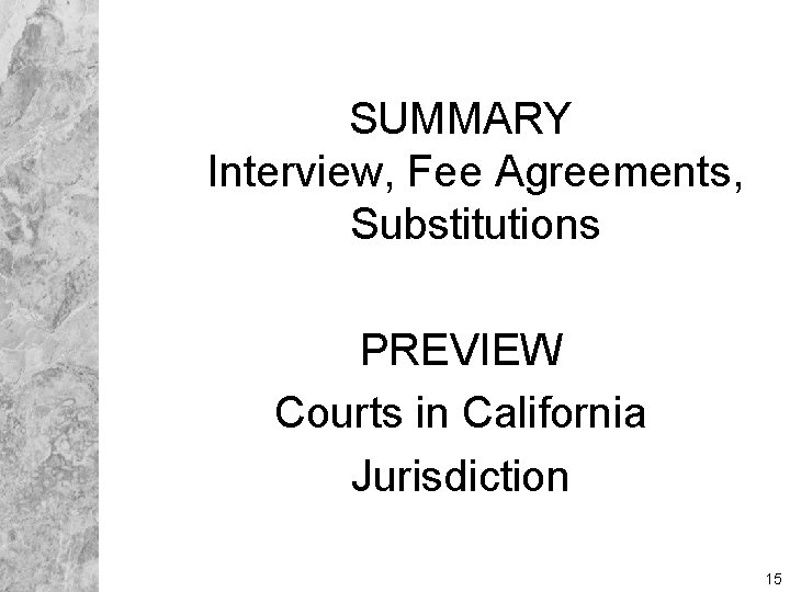 SUMMARY Interview, Fee Agreements, Substitutions PREVIEW Courts in California Jurisdiction 15 