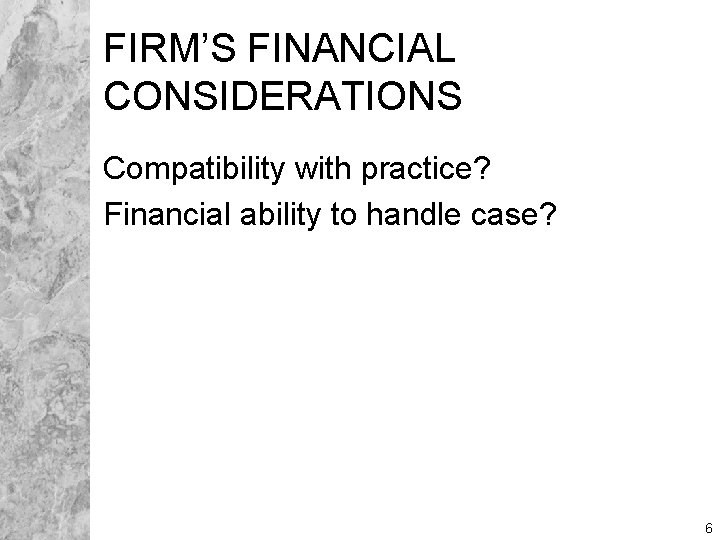 FIRM’S FINANCIAL CONSIDERATIONS Compatibility with practice? Financial ability to handle case? 6 